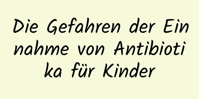 Die Gefahren der Einnahme von Antibiotika für Kinder