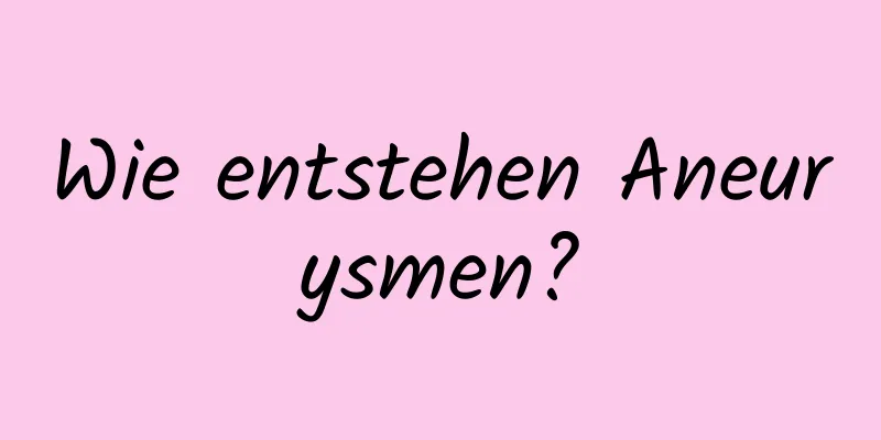 Wie entstehen Aneurysmen?