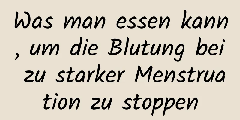 Was man essen kann, um die Blutung bei zu starker Menstruation zu stoppen