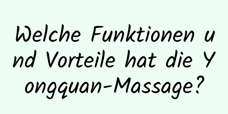 Welche Funktionen und Vorteile hat die Yongquan-Massage?