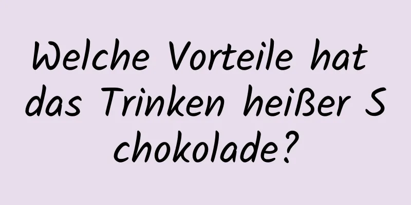 Welche Vorteile hat das Trinken heißer Schokolade?