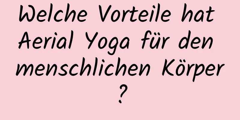 Welche Vorteile hat Aerial Yoga für den menschlichen Körper?