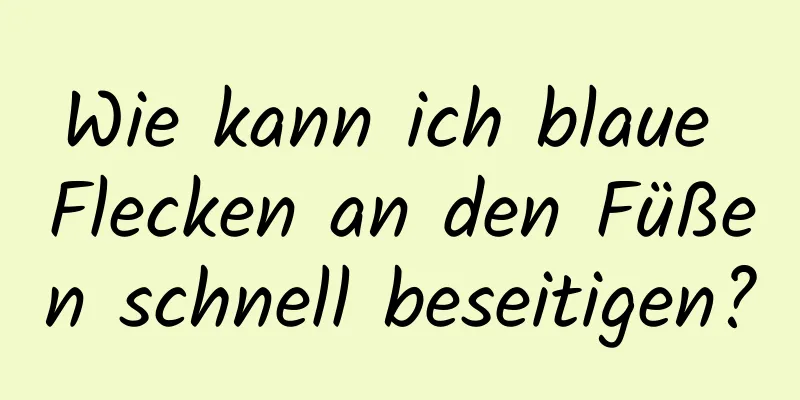 Wie kann ich blaue Flecken an den Füßen schnell beseitigen?