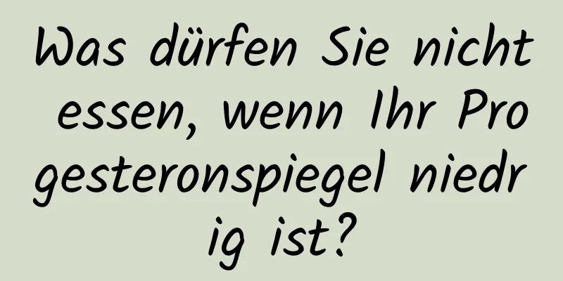 Was dürfen Sie nicht essen, wenn Ihr Progesteronspiegel niedrig ist?