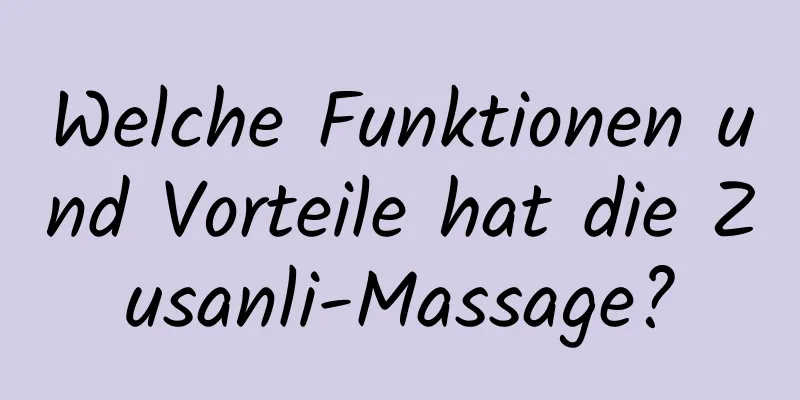 Welche Funktionen und Vorteile hat die Zusanli-Massage?