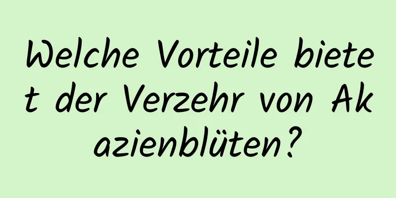 Welche Vorteile bietet der Verzehr von Akazienblüten?