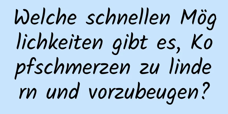 Welche schnellen Möglichkeiten gibt es, Kopfschmerzen zu lindern und vorzubeugen?