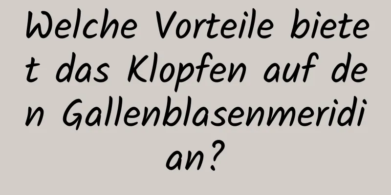 Welche Vorteile bietet das Klopfen auf den Gallenblasenmeridian?