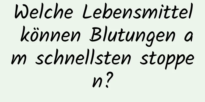 Welche Lebensmittel können Blutungen am schnellsten stoppen?