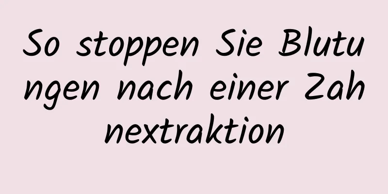 So stoppen Sie Blutungen nach einer Zahnextraktion