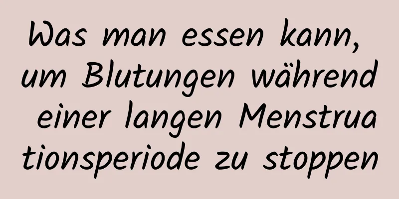 Was man essen kann, um Blutungen während einer langen Menstruationsperiode zu stoppen