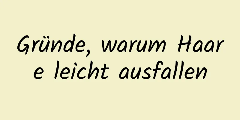 Gründe, warum Haare leicht ausfallen