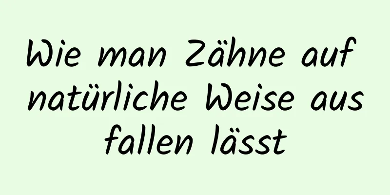 Wie man Zähne auf natürliche Weise ausfallen lässt