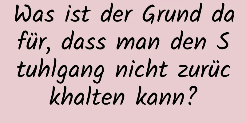 Was ist der Grund dafür, dass man den Stuhlgang nicht zurückhalten kann?