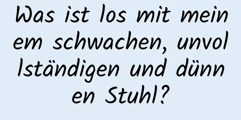 Was ist los mit meinem schwachen, unvollständigen und dünnen Stuhl?