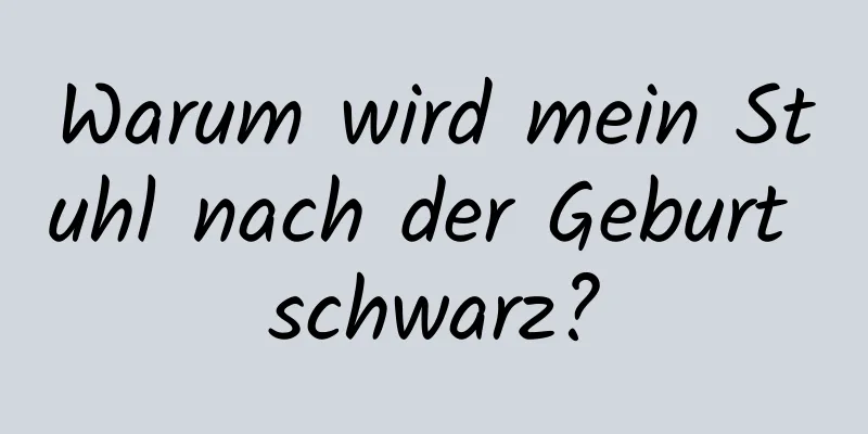 Warum wird mein Stuhl nach der Geburt schwarz?