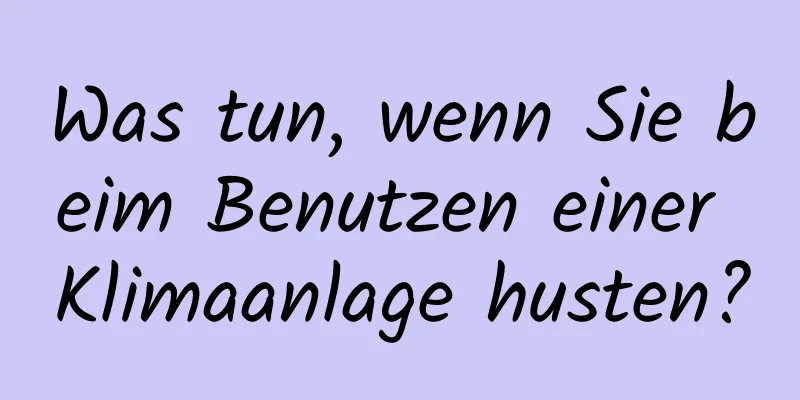 Was tun, wenn Sie beim Benutzen einer Klimaanlage husten?