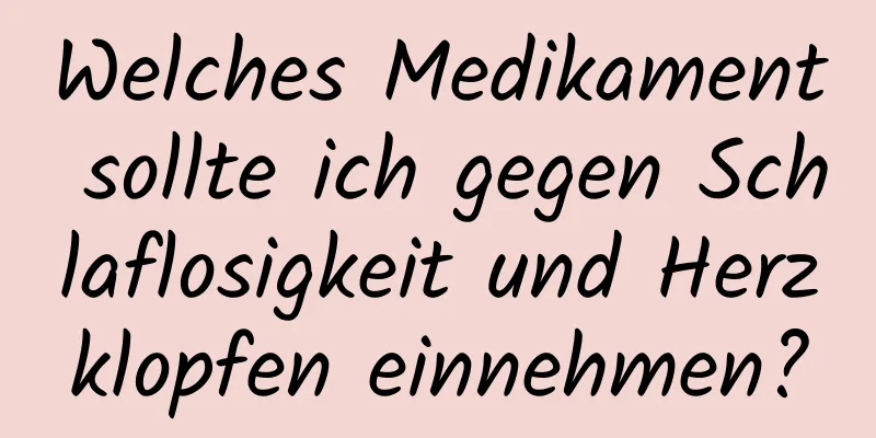 Welches Medikament sollte ich gegen Schlaflosigkeit und Herzklopfen einnehmen?