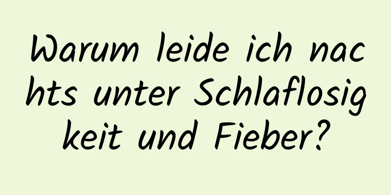 Warum leide ich nachts unter Schlaflosigkeit und Fieber?