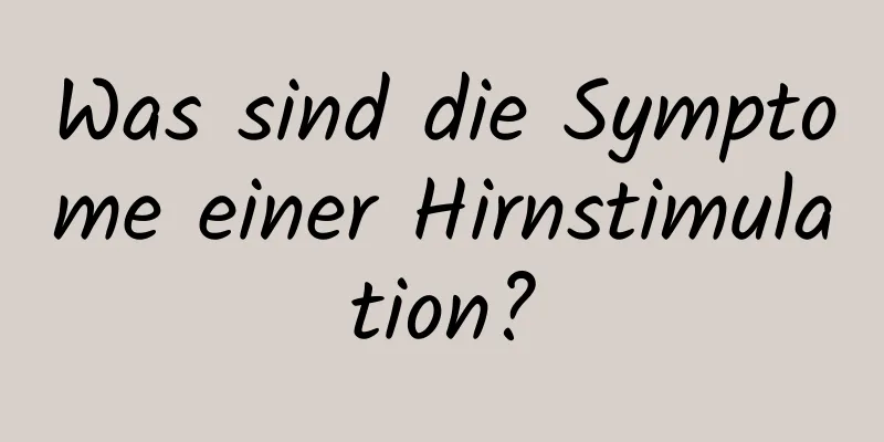 Was sind die Symptome einer Hirnstimulation?