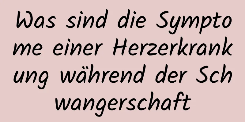 Was sind die Symptome einer Herzerkrankung während der Schwangerschaft