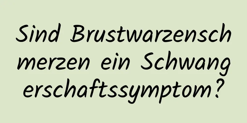 Sind Brustwarzenschmerzen ein Schwangerschaftssymptom?