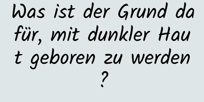 Was ist der Grund dafür, mit dunkler Haut geboren zu werden?