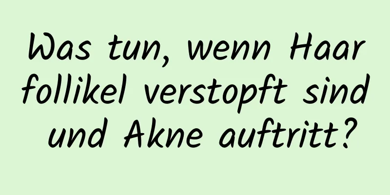 Was tun, wenn Haarfollikel verstopft sind und Akne auftritt?