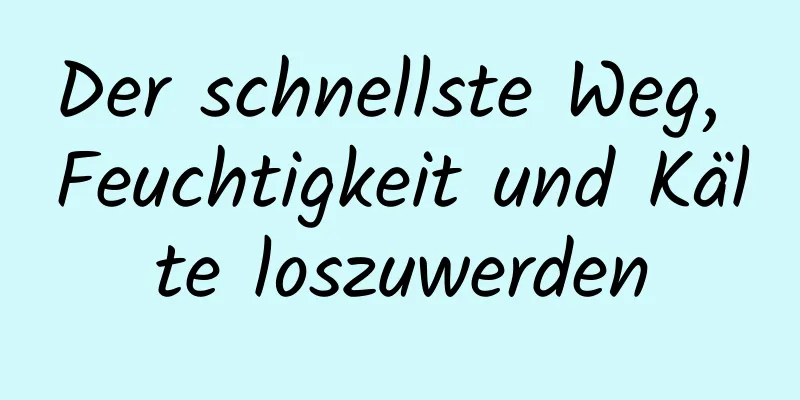 Der schnellste Weg, Feuchtigkeit und Kälte loszuwerden