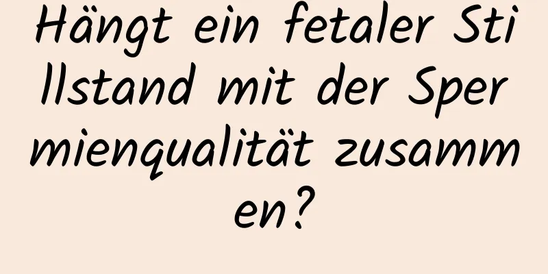 Hängt ein fetaler Stillstand mit der Spermienqualität zusammen?