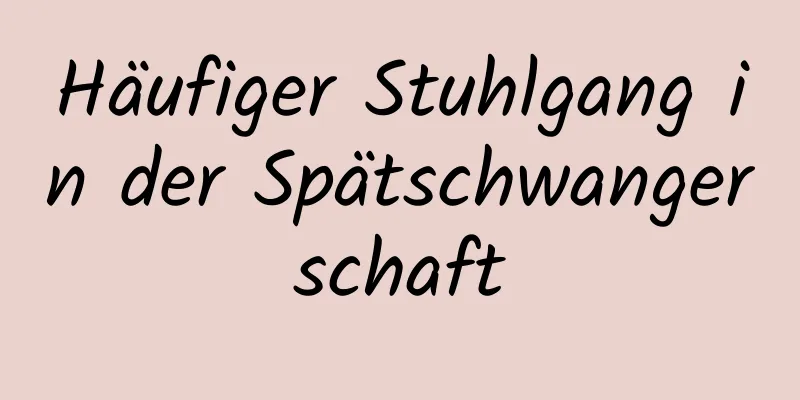 Häufiger Stuhlgang in der Spätschwangerschaft