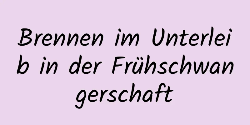 Brennen im Unterleib in der Frühschwangerschaft