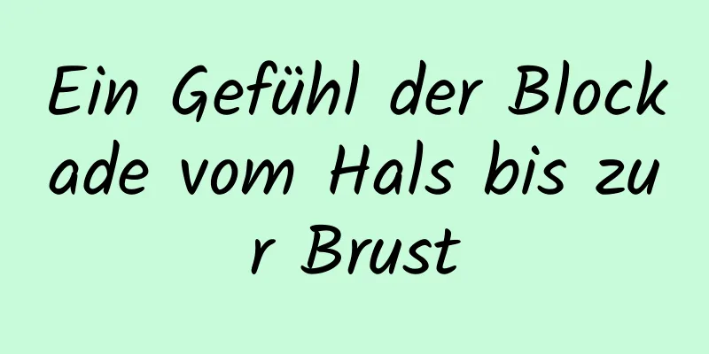 Ein Gefühl der Blockade vom Hals bis zur Brust