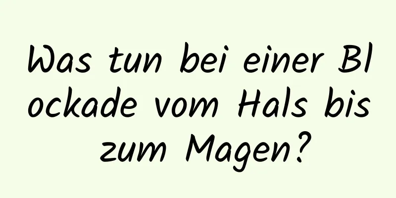 Was tun bei einer Blockade vom Hals bis zum Magen?