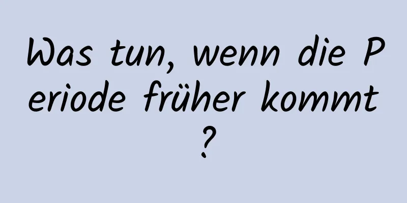 Was tun, wenn die Periode früher kommt?