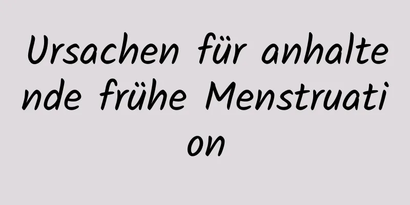 Ursachen für anhaltende frühe Menstruation