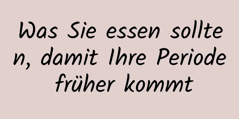 Was Sie essen sollten, damit Ihre Periode früher kommt