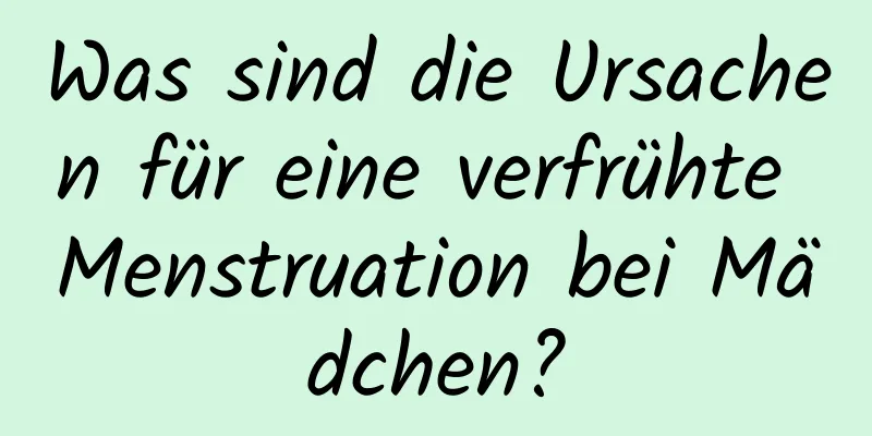 Was sind die Ursachen für eine verfrühte Menstruation bei Mädchen?