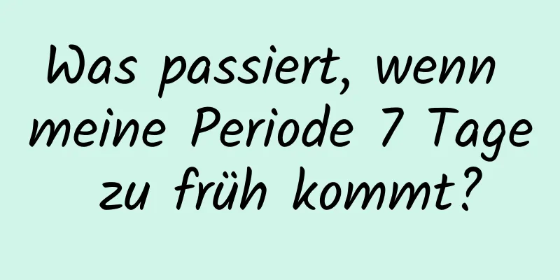 Was passiert, wenn meine Periode 7 Tage zu früh kommt?