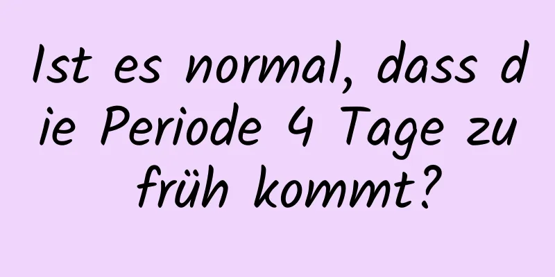 Ist es normal, dass die Periode 4 Tage zu früh kommt?