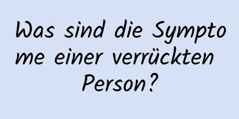 Was sind die Symptome einer verrückten Person?