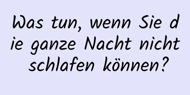 Was tun, wenn Sie die ganze Nacht nicht schlafen können?