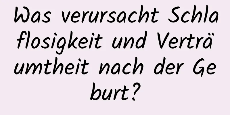 Was verursacht Schlaflosigkeit und Verträumtheit nach der Geburt?