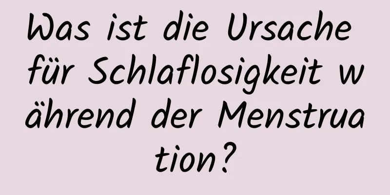 Was ist die Ursache für Schlaflosigkeit während der Menstruation?