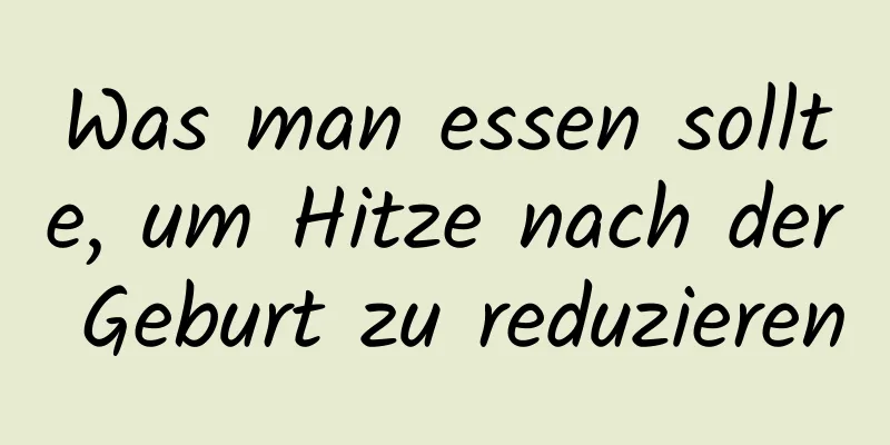 Was man essen sollte, um Hitze nach der Geburt zu reduzieren