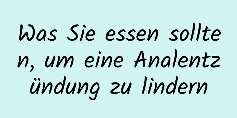 Was Sie essen sollten, um eine Analentzündung zu lindern