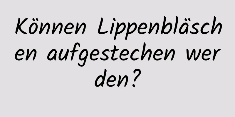 Können Lippenbläschen aufgestechen werden?