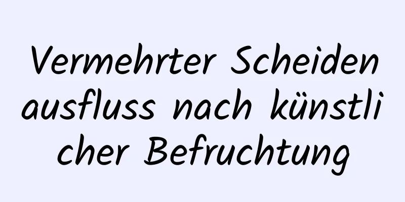 Vermehrter Scheidenausfluss nach künstlicher Befruchtung