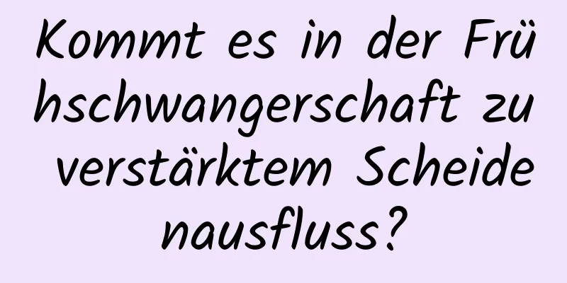 Kommt es in der Frühschwangerschaft zu verstärktem Scheidenausfluss?