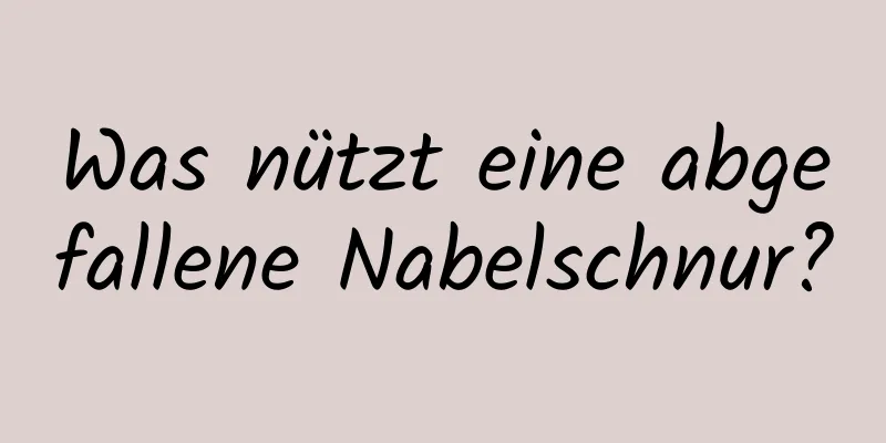 Was nützt eine abgefallene Nabelschnur?